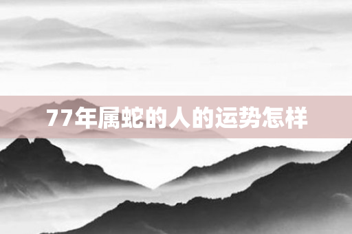 77年属蛇的人的运势怎样