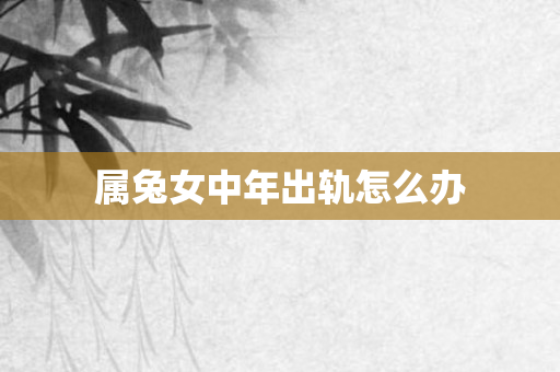 属兔女中年出轨怎么办