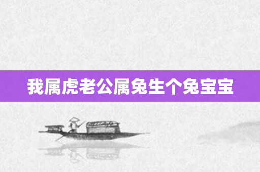我属虎老公属兔生个兔宝宝