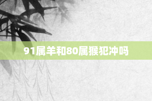 91属羊和80属猴犯冲吗