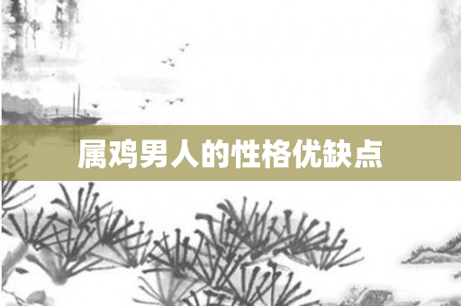 属鸡男人的性格优缺点