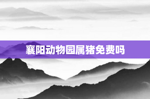 襄阳动物园属猪免费吗