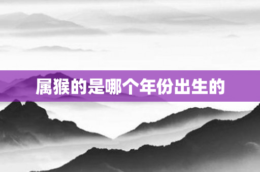 属猴的是哪个年份出生的