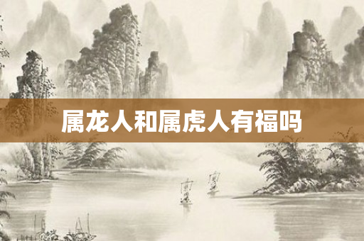 属龙人和属虎人有福吗