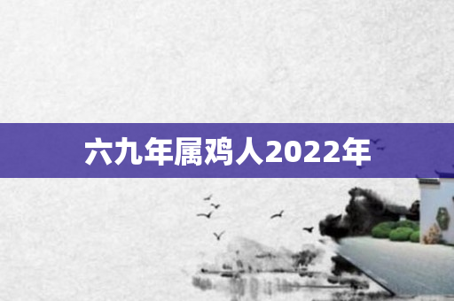 六九年属鸡人2022年