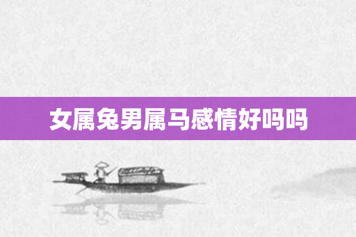 女属兔男属马感情好吗吗