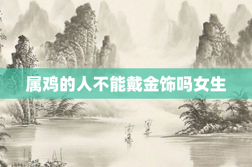 属鸡的人不能戴金饰吗女生