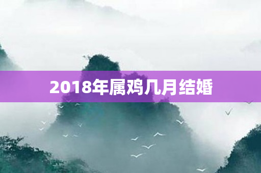 2018年属鸡几月结婚