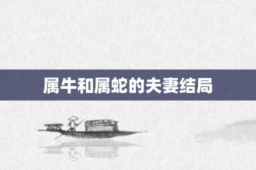 属牛和属蛇的夫妻结局