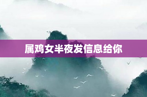 属鸡女半夜发信息给你
