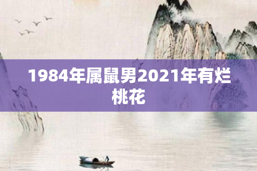 1984年属鼠男2021年有烂桃花