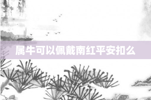 属牛可以佩戴南红平安扣么