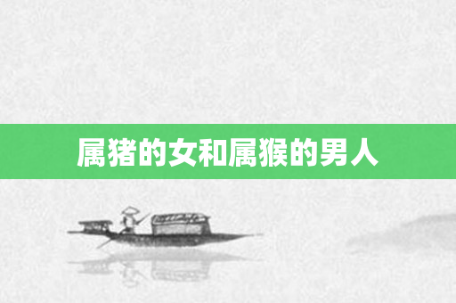 属猪的女和属猴的男人