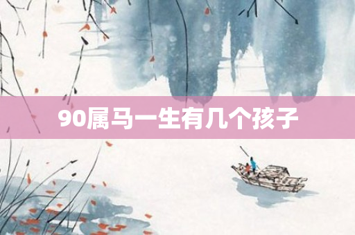 90属马一生有几个孩子