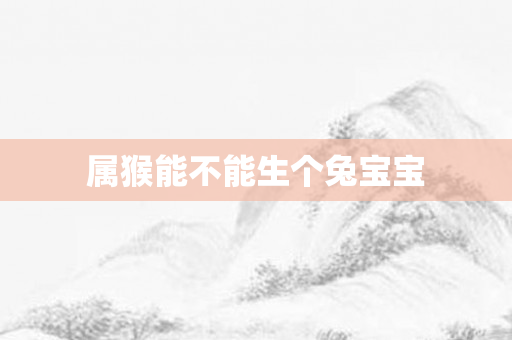 属猴能不能生个兔宝宝
