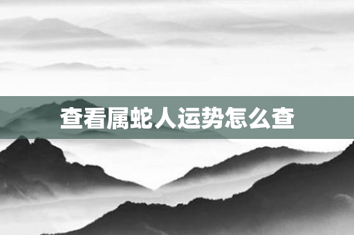 查看属蛇人运势怎么查