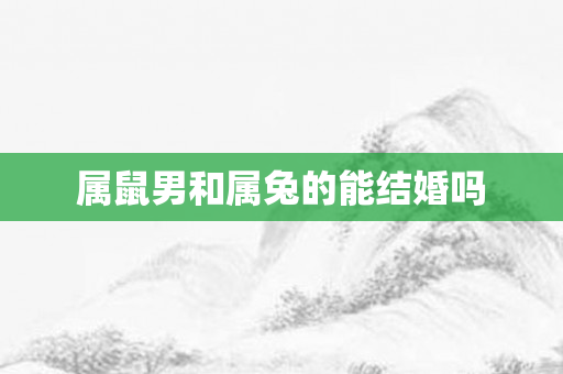 属鼠男和属兔的能结婚吗