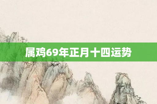 属鸡69年正月十四运势