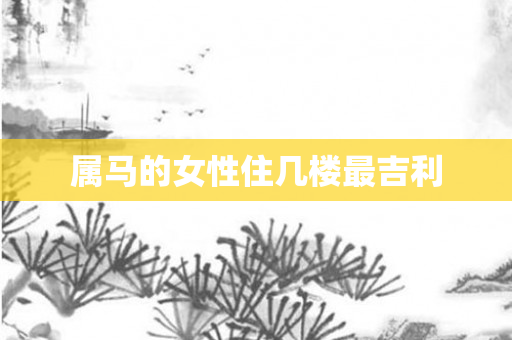 属马的女性住几楼最吉利