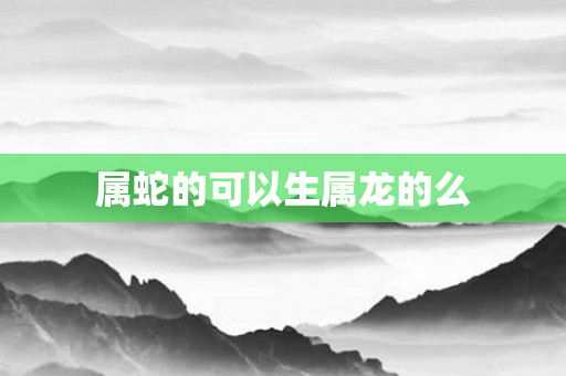 属蛇的可以生属龙的么