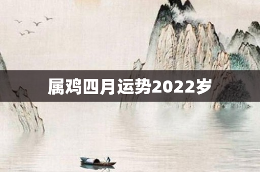 属鸡四月运势2022岁