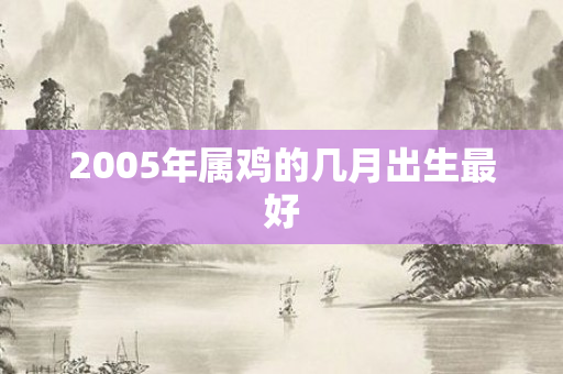 2005年属鸡的几月出生更好