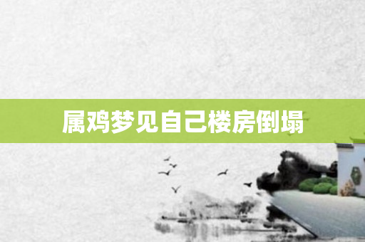 属鸡梦见自己楼房倒塌