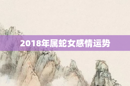 2018年属蛇女感情运势
