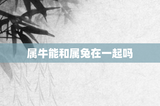 属牛能和属兔在一起吗