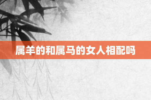 属羊的和属马的女人相配吗