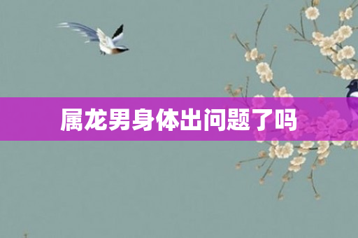 属龙男身体出问题了吗