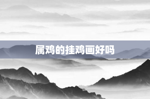 属鸡的挂鸡画好吗