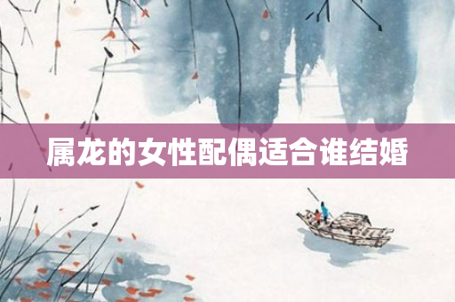 属龙的女性配偶适合谁结婚