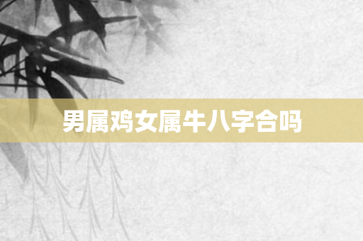男属鸡女属牛八字合吗