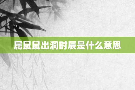 属鼠鼠出洞时辰是什么意思
