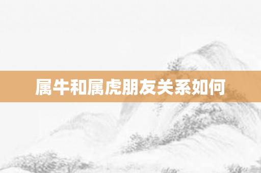 属牛和属虎朋友关系如何