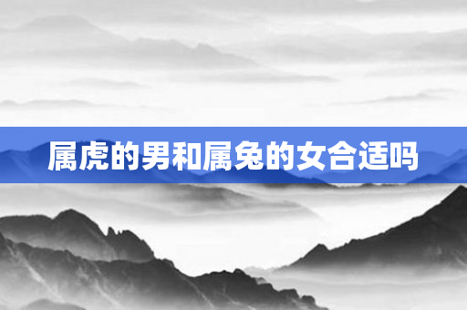 属虎的男和属兔的女合适吗