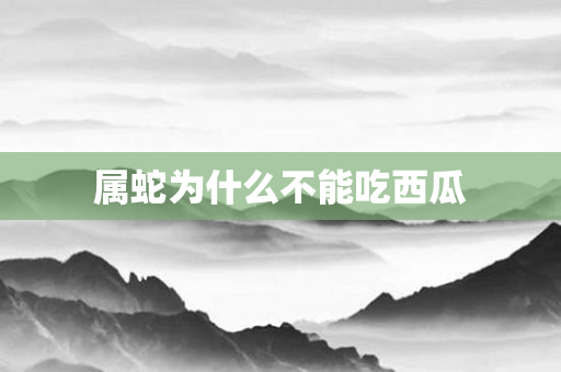 属蛇为什么不能吃西瓜