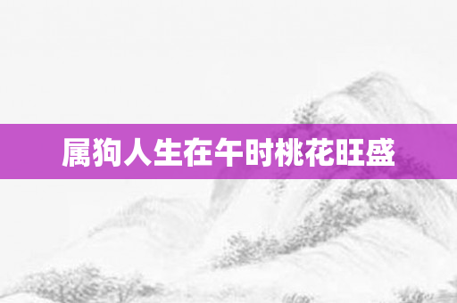 属狗人生在午时桃花旺盛