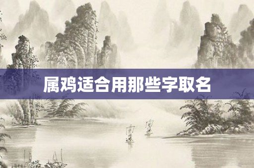 属鸡适合用那些字取名