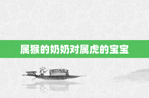 属猴的奶奶对属虎的宝宝