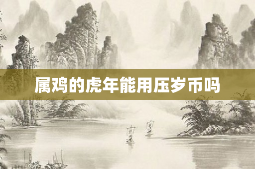 属鸡的虎年能用压岁币吗