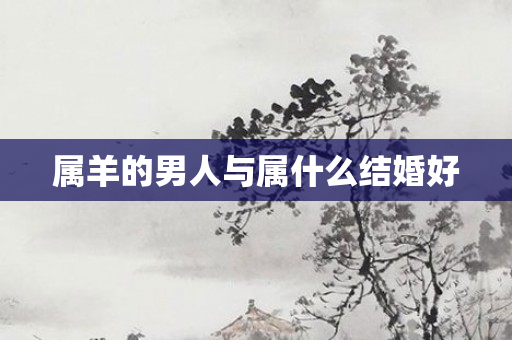 属羊的男人与属什么结婚好