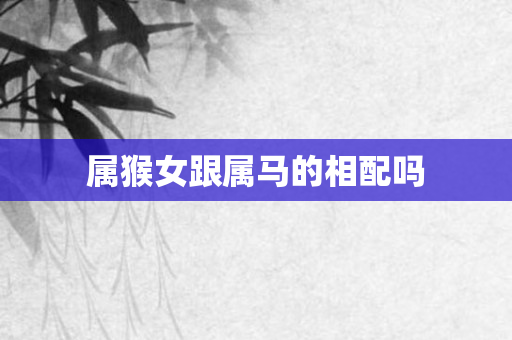 属猴女跟属马的相配吗