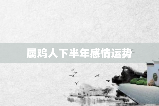 属鸡人下半年感情运势