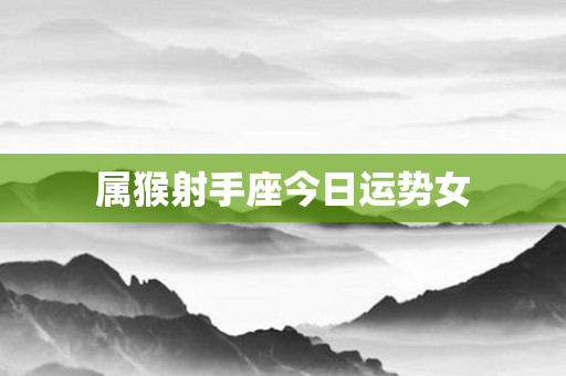 属猴射手座今日运势女