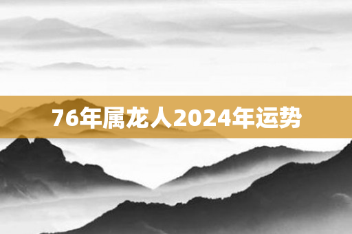 76年属龙人2024年运势