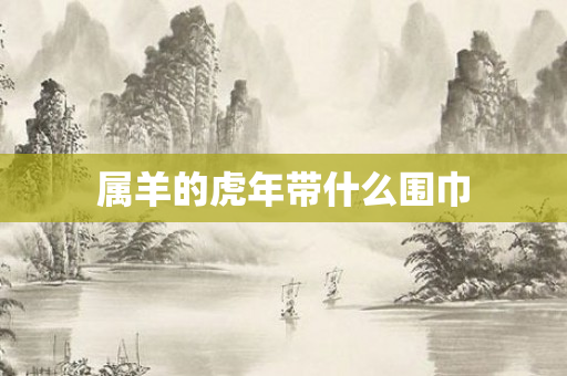 属羊的虎年带什么围巾