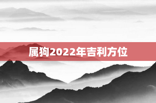 属狗2022年吉利方位