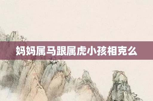 妈妈属马跟属虎小孩相克么